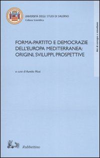 Forma-partito e democrazie dell'Europa mediterranea: origini, sviluppi, prospettive. Atti del convegno (Fisciano-Maiori, 13-14 ottobre 2005)