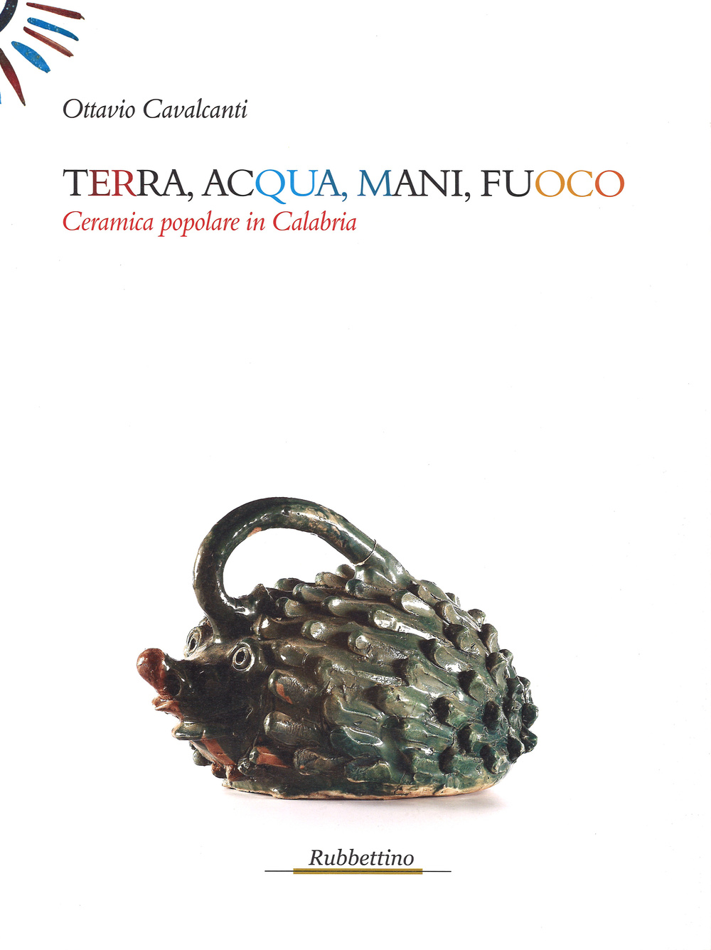 Terra, acqua, mani, fuoco. Ceramica popolare in Calabria. Ediz. illustrata