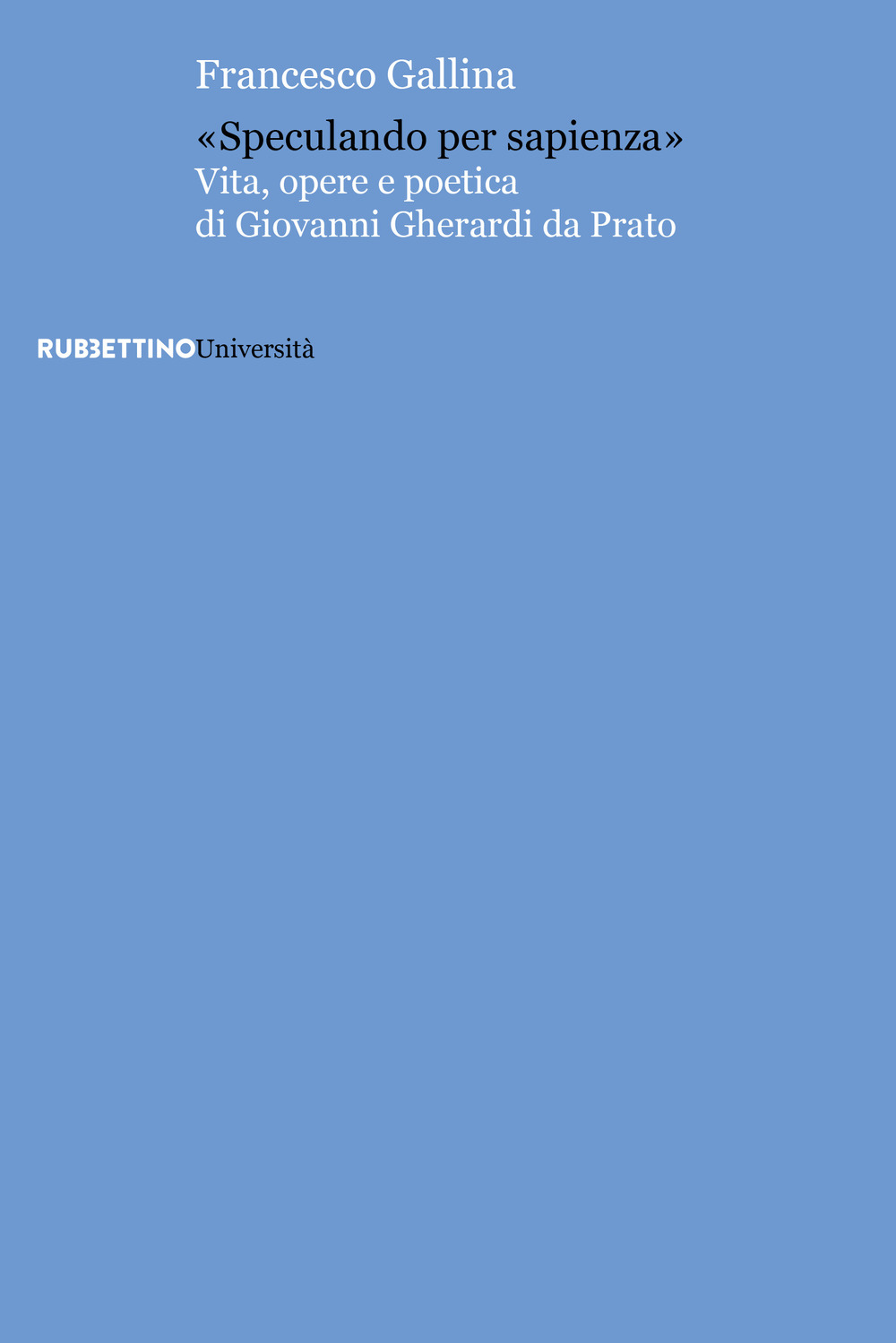 «Speculando per sapienza». Vita, opere e poetica di Giovanni Gherardi da Prato