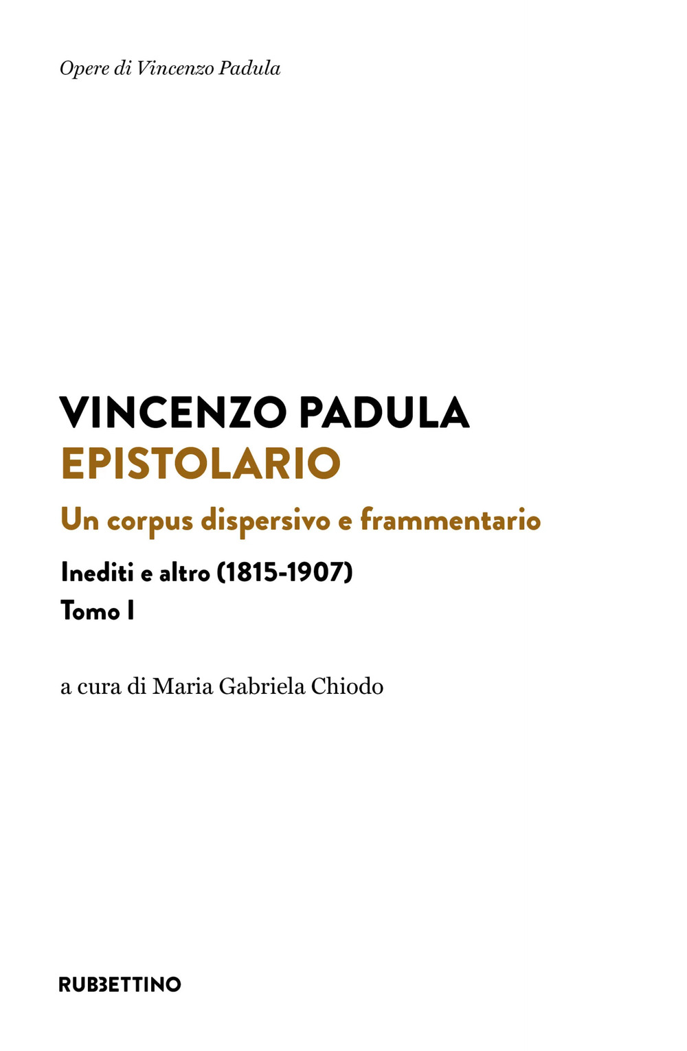 Epistolario. Vol. 1: Un corpus dispersivo e frammentario. Inediti e altro (1815-1907)