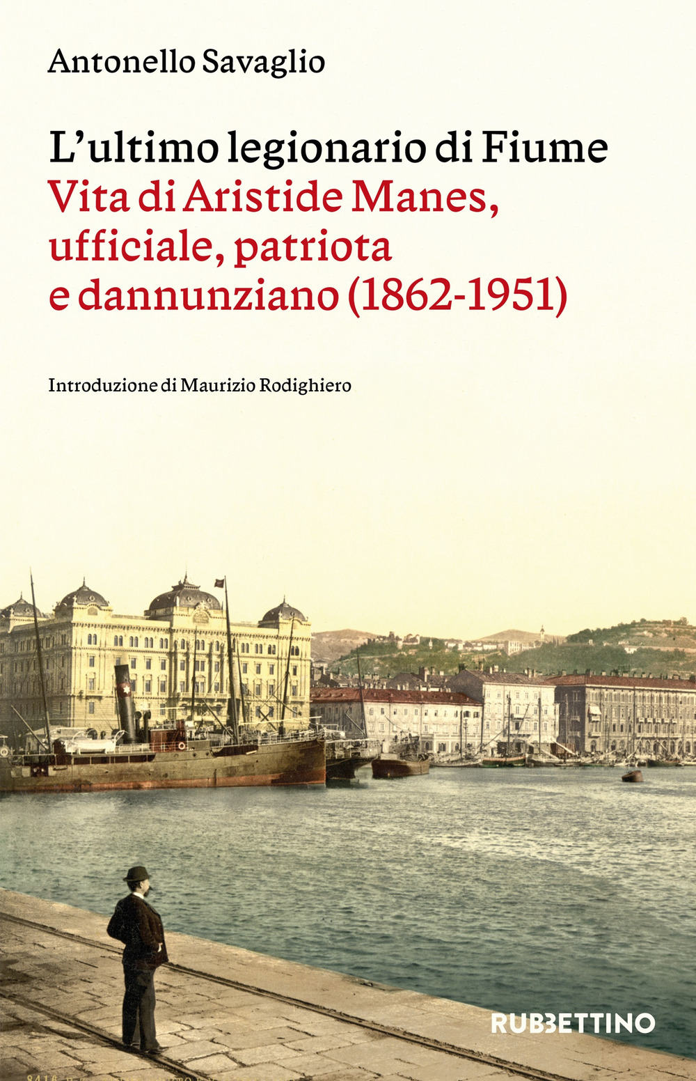 L'ultimo legionario di Fiume. Vita di Aristide Manes, ufficiale, patriota e dannunziano (1862-1951)