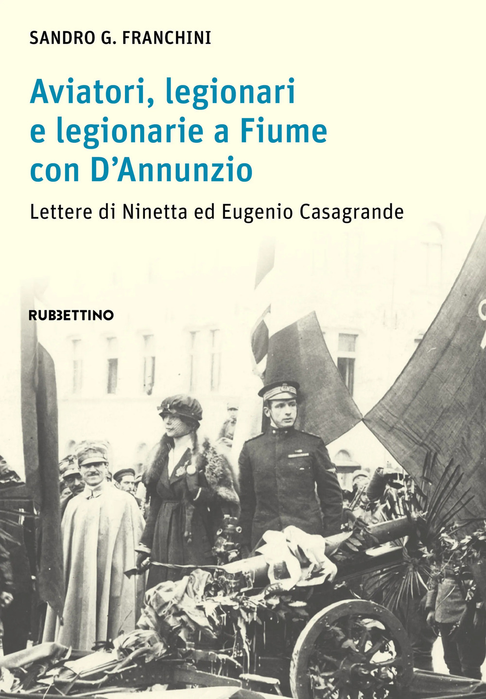 Aviatori, legionari e legionarie a Fiume con D'Annunzio. Lettere di Ninetta ed Eugenio Casagrande