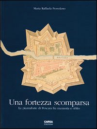 Una fortezza scomparsa. La piazzaforte di Pescara tra memoria e oblio