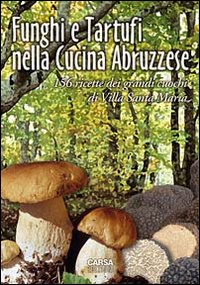 Funghi e tartufi nella cucina abruzzese. 156 ricette dei grandi cuochi di Villa Santa Maria