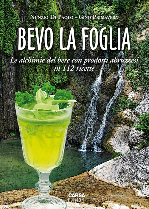 Bevo la foglia. Le alchimie del bere con prodotti abruzzesi in 112 ricette