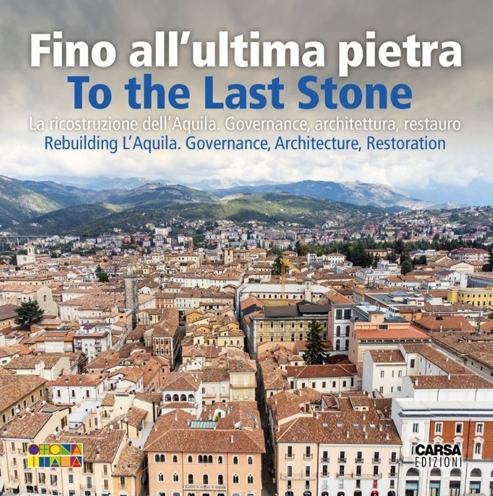 Fino all'ultima pietra. La ricostruzione dell'Aquila. Governance, architettura, restauro- To the last stone. Rebuilding L'Aquila. Governance, architecture, restoration. Nuova ediz.