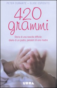 420 grammi. Storia di una nascita difficile: diario di un padre, pensieri di una madre