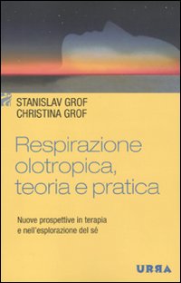 Respirazione olotropica. Teoria e pratica. Nuove prospettive in terapia e nell'esplorazione del sé