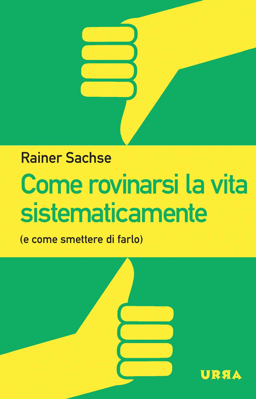 Come rovinarsi la vita sistematicamente (e come smettere di farlo)