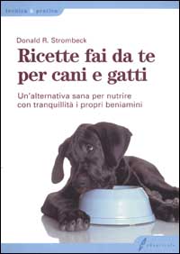 Ricette fai da te per cani e gatti. Un'alternativa sana per nutrire con tranquillità i propri beniamini