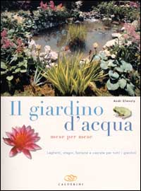 Il giardino d'acqua mese per mese. Laghetti, stagni, fontane e cascate per tutti i giardini