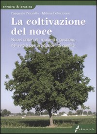 La coltivazione del noce. Nuovi criteri di impianti e gestione del suolo per produzioni di qualità. Ediz. illustrata