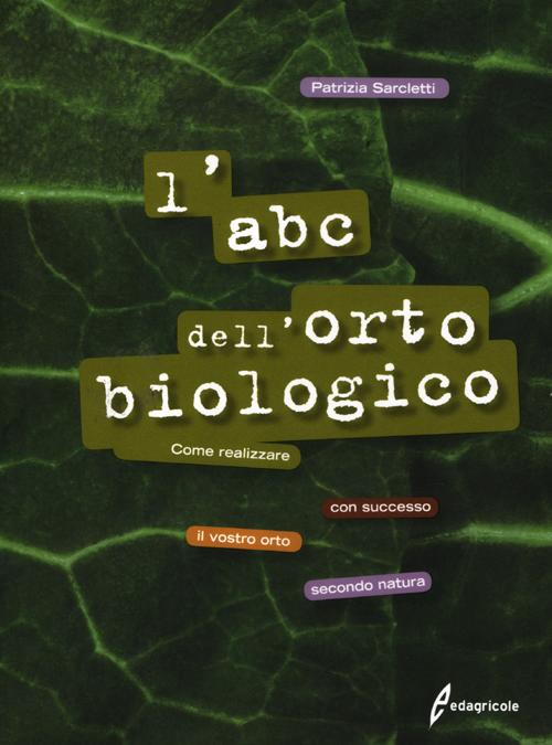 L'ABC dell'orto biologico. Come realizzare con successo il vostro orto secondo natura. Ediz. illustrata