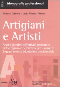 Artigiani e artisti. Analisi giuridica dell'attività economica dell'artigiano e dell'artista per il corretto inquadramento tributario e previdenziale