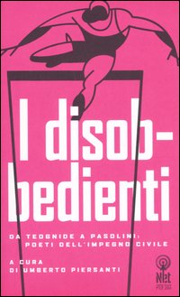 I disobbedienti. Da Teognide a Pasolini: poeti dell'impegno civile