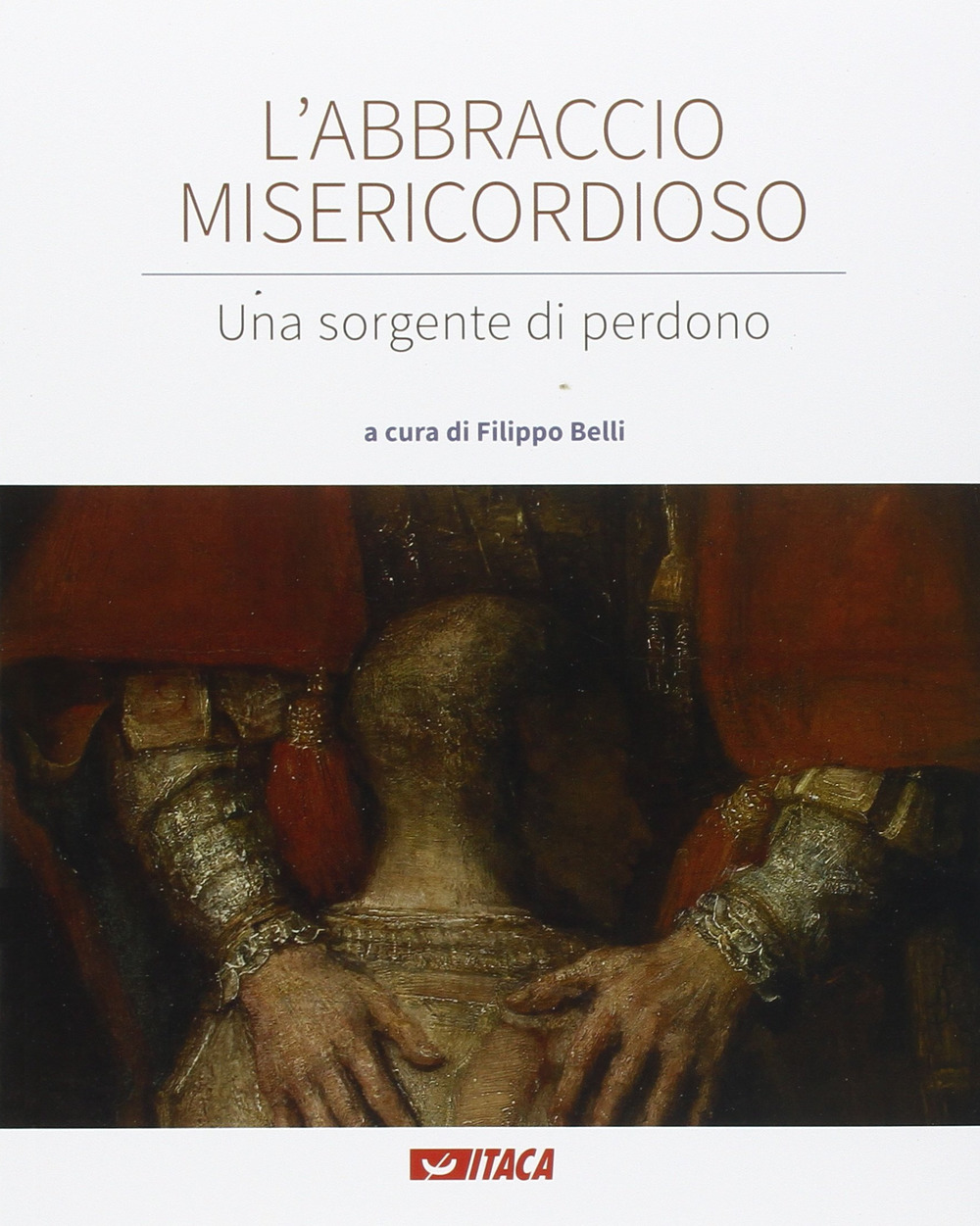 L'abbraccio misericordioso. Una sorgente di perdono. Catalogo della mostra (Rimini, 19-25 agosto 2016). Ediz. illustrata