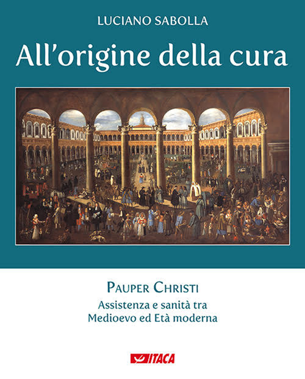 All'origine della cura. Vol. 1: Pauper Christi. Assistenza e sanità tra Medioevo ed età moderna