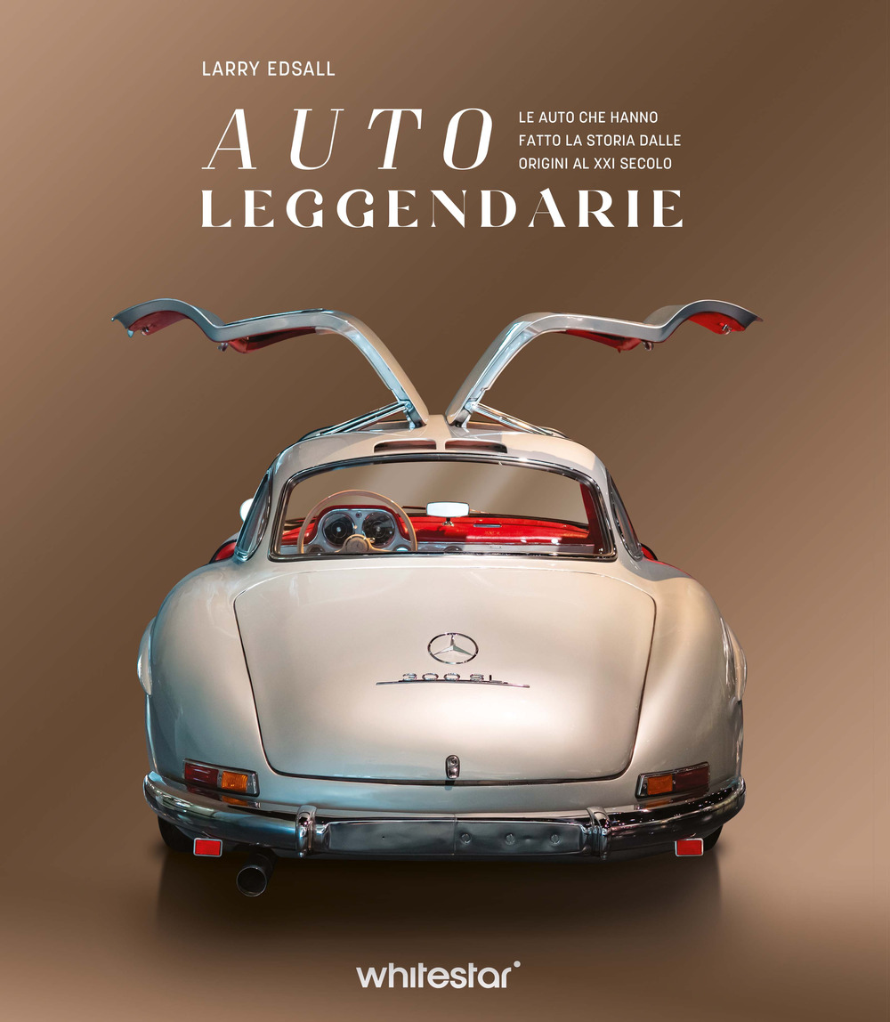 Auto leggendarie. Le auto che hanno fatto la storia dalle origini al XXI secolo. Ediz. a colori