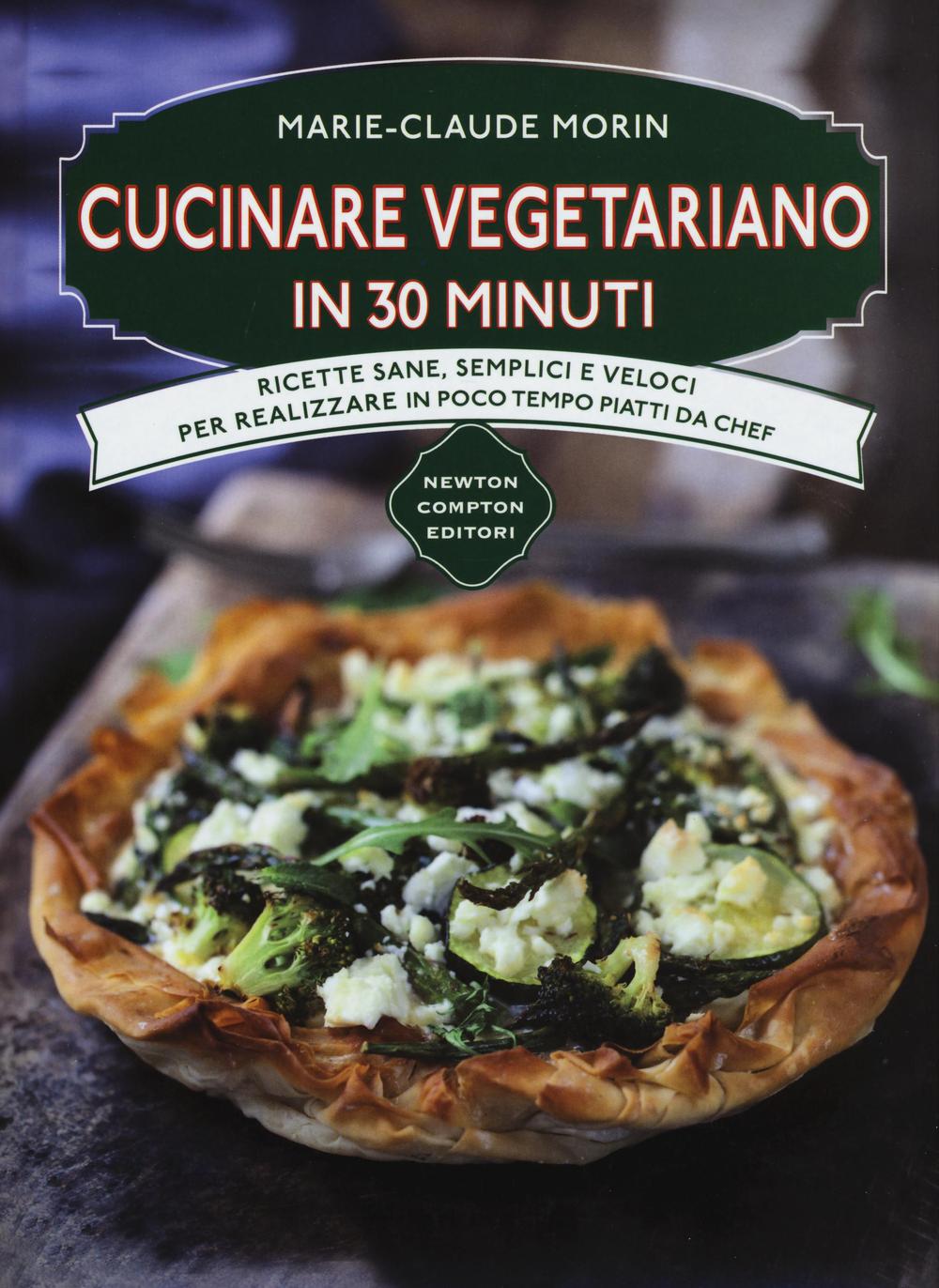 Cucinare vegetariano in 30 minuti. Ricette sane, semplici e veloci per realizzare in poco tempo piatti da chef