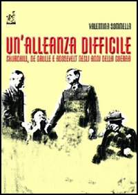 Un'alleanza difficile. Churchill, de Gaulle e Roosevelt negli anni della guerra