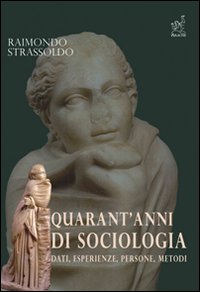 Quarant'anni di sociologia. Dati, esperienze, persone, metodi