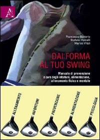 Dai forma al tuo swing. Manuale di prevenzione e cura degli infortuni, alimentazione, allenamento fisico e mentale