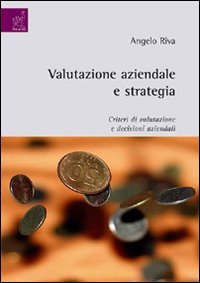 Valutazione aziendale e strategia. Criteri di valutazione e decisioni aziendali