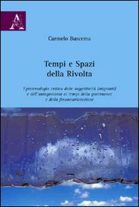 Tempi e spazi della rivolta. Epistemiologia critica delle soggettività (migranti) e dell'antagonismo ai tempi della governance a della finanziarizzazione