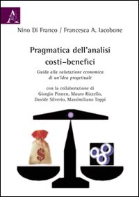 Pragmatica dell'analisi costi-benefici. Guida alla valutazione economica di un'idea progettuale