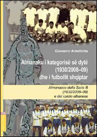 Almanacco della Serie B (1920/2008-09) e del calcio albanese. Ediz. italiana e albanese