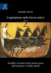 L'equitazione nella Grecia Antica. Cavalli e cavalieri nella poesia greca dall'arcaismo al tardo antico. Vol. 2: Cavalli e cavalieri nella poesia greca dall'arcaismo al tardo antico