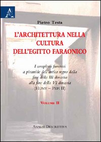 L'architettura nella cultura dell'Egitto faraonico. I complessi funerari a piramide dell'antico regno dalla fine della III dinastia alla fine della VI dinastia. Vol. 2