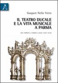 Il Teatro ducale e la vita musicale e Parma dai Farnesi a Maria Luigia (1687-1829)