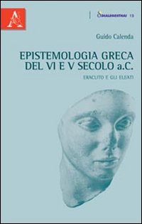 Epistemologia greca del VI e V secolo a.C. Eraclito e gli Eleati