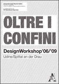 Oltre i confini. Design workshop '06/'09 Udine/Spittal an der Drau