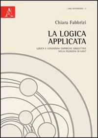 La logica applicata. Logica e condizioni empiriche soggettive nella filosofia di Kant