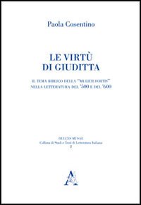 Le virtù di Giuditta. Il tema biblico della «mulier fortis» nella letteratura del Cinquecento e del Seicento