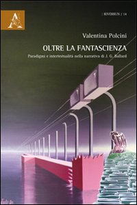 Oltre la fantascienza. Paradigmi e intertestualità nella narrativa di J. G. Ballard