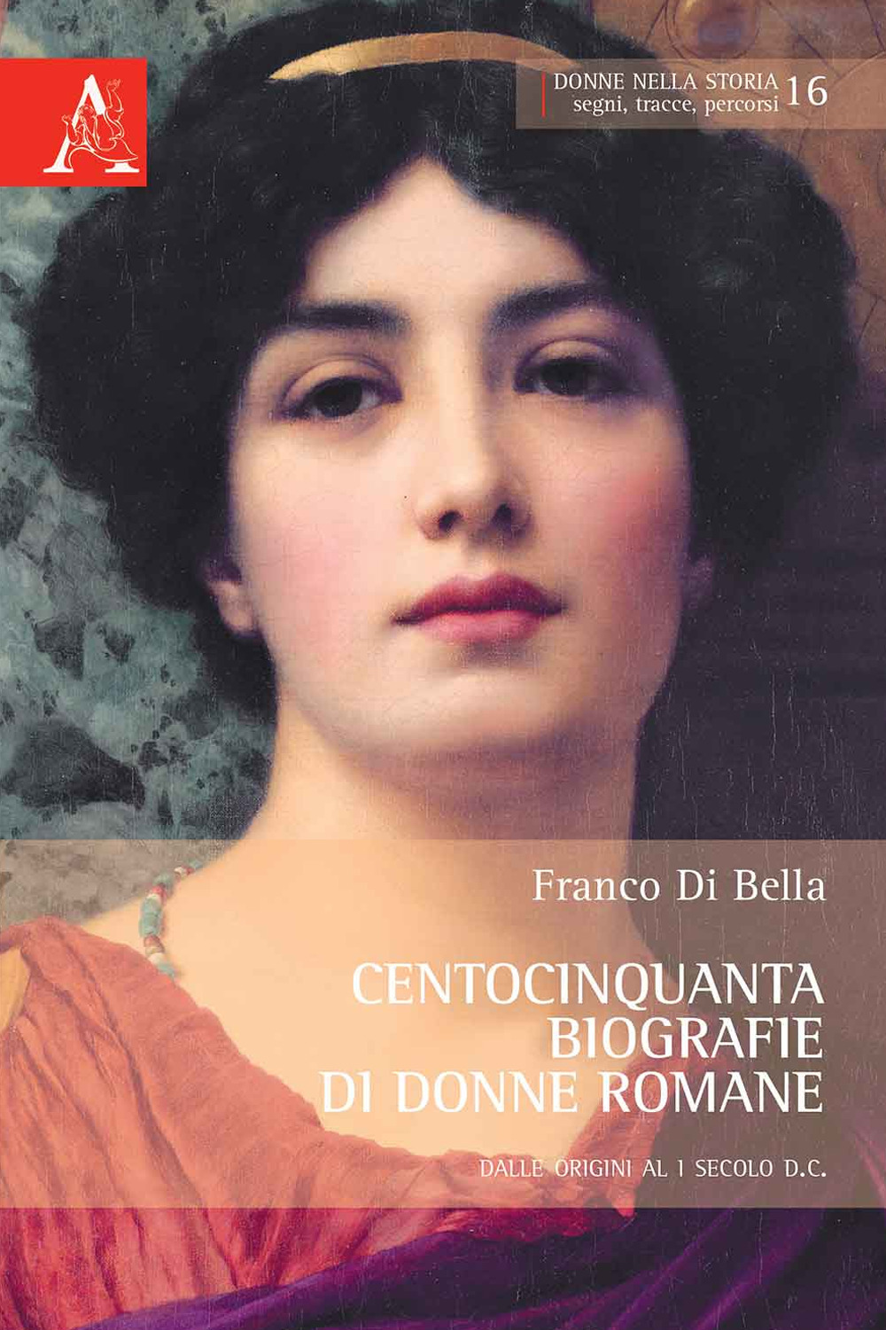 Centocinquanta biografie di donne romane. Dalle origini al I secolo d.C.