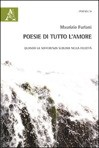 Poesie di tutto l'amore. Quando la sofferenza sublima nella felicità