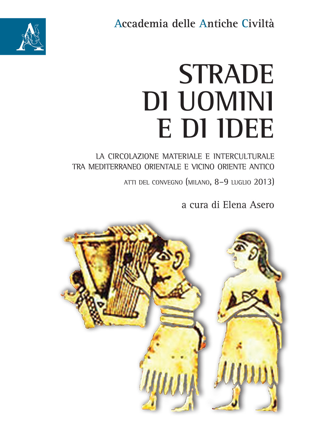 Strade di uomini e di idee. La circolazione materiale e interculturale tra Mediterraneo orientale e Vicino Oriente. Atti del Convegno (Milano, 8-9 luglio 2013)