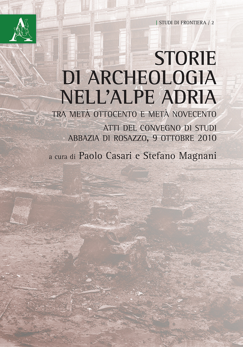 Storie di archeologia nell'Alpe Adria. Tra metà Ottocento e metà Novecento. Atti del convegno di studi (Abbazia di Rosazzo, 9 ottobre 2010)