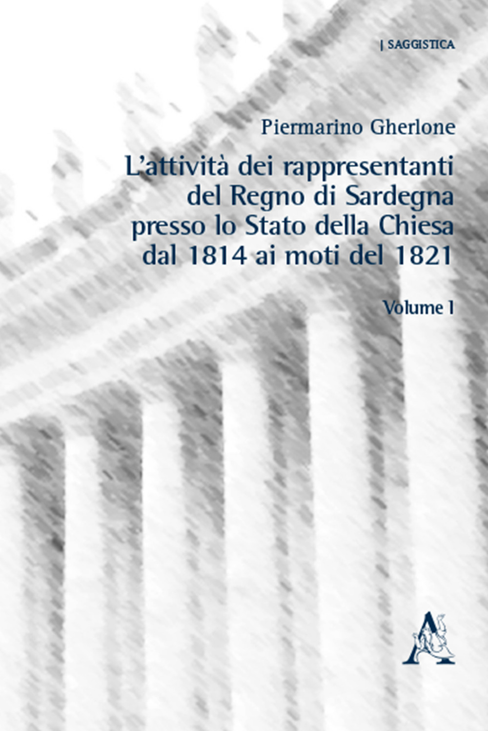 L'attività dei rappresentanti del Regno di Sardegna presso lo Stato della Chiesa dal 1814 ai moti del 1821. Vol. 1