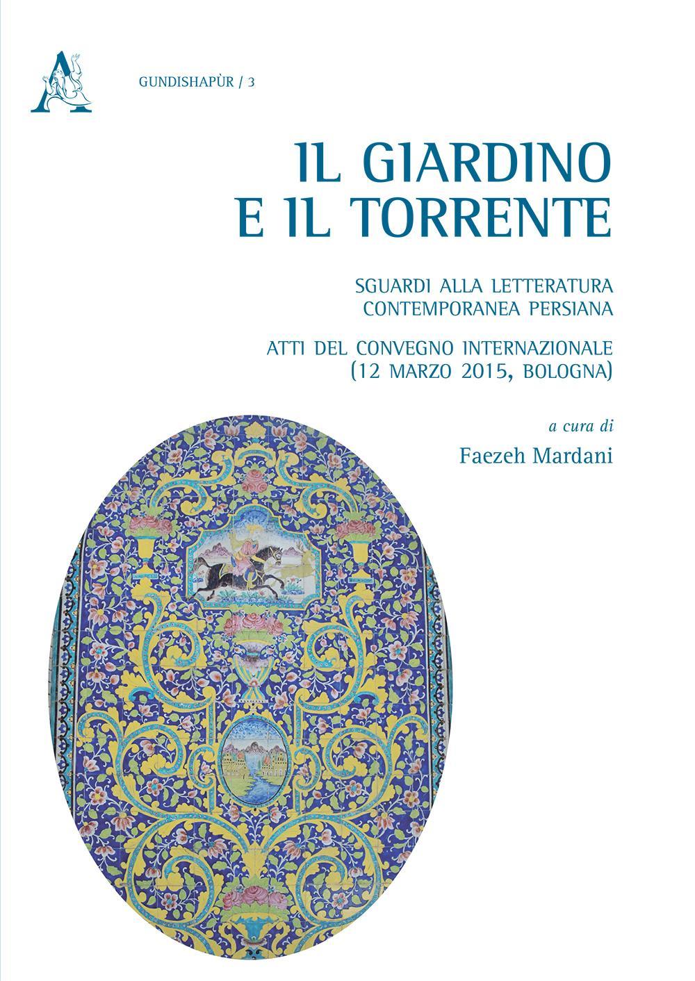 Il giardino e il torrente: sguardi alla letteratura contemporanea persiana. Atti del Convegno internazionale (Bologna, 12 marzo 2015)