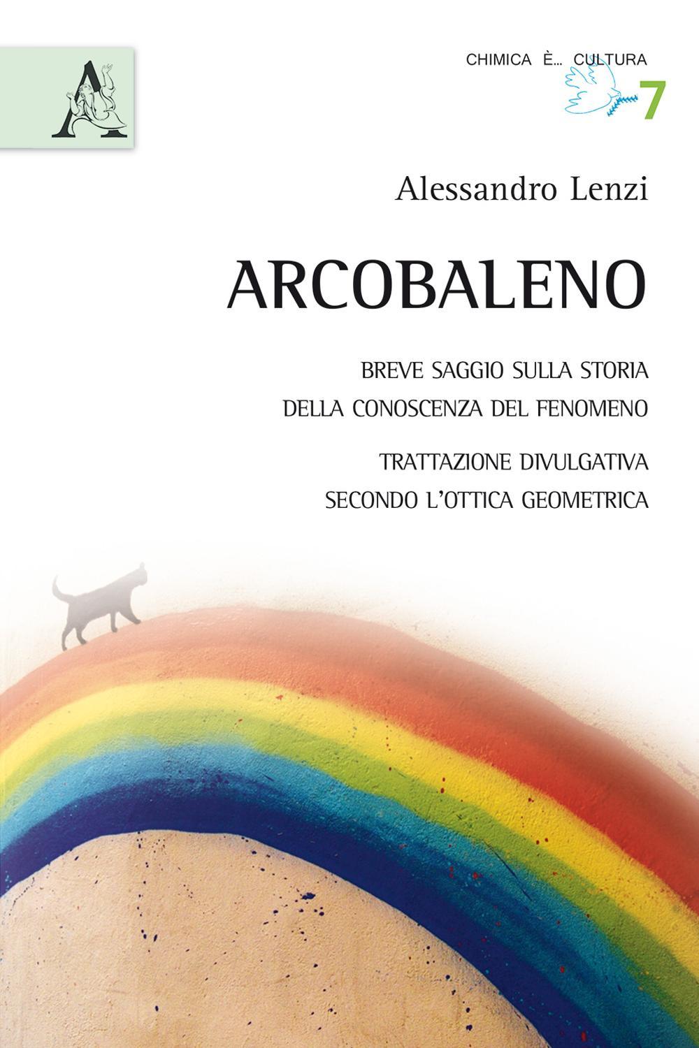 L'arcobaleno. Breve saggio sulla storia della conoscenza del fenomeno. Trattazione divulgativa secondo l'ottica geometrica