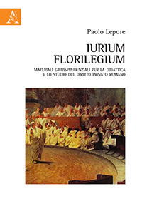 Iurium Florilegium. Materiali giurisprudenziali per la didattica e lo studio del diritto privato romano