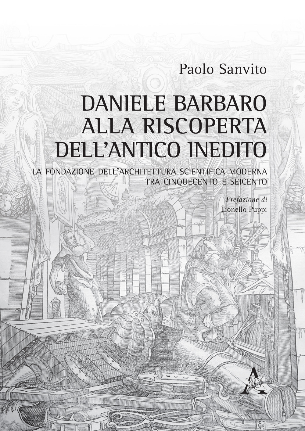 Daniele Barbaro alla riscoperta dell'antico inedito. La fondazione dell'architettura scientifica moderna tra Cinquecento e Seicento
