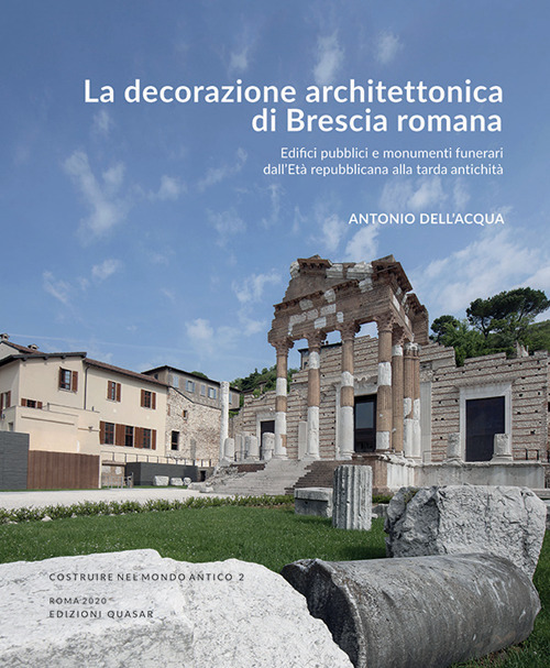 La decorazione architettonica di Brescia romana. Edifici pubblici e monumenti funerari dall'Età repubblicana alla tarda antichità . Nuova ediz.