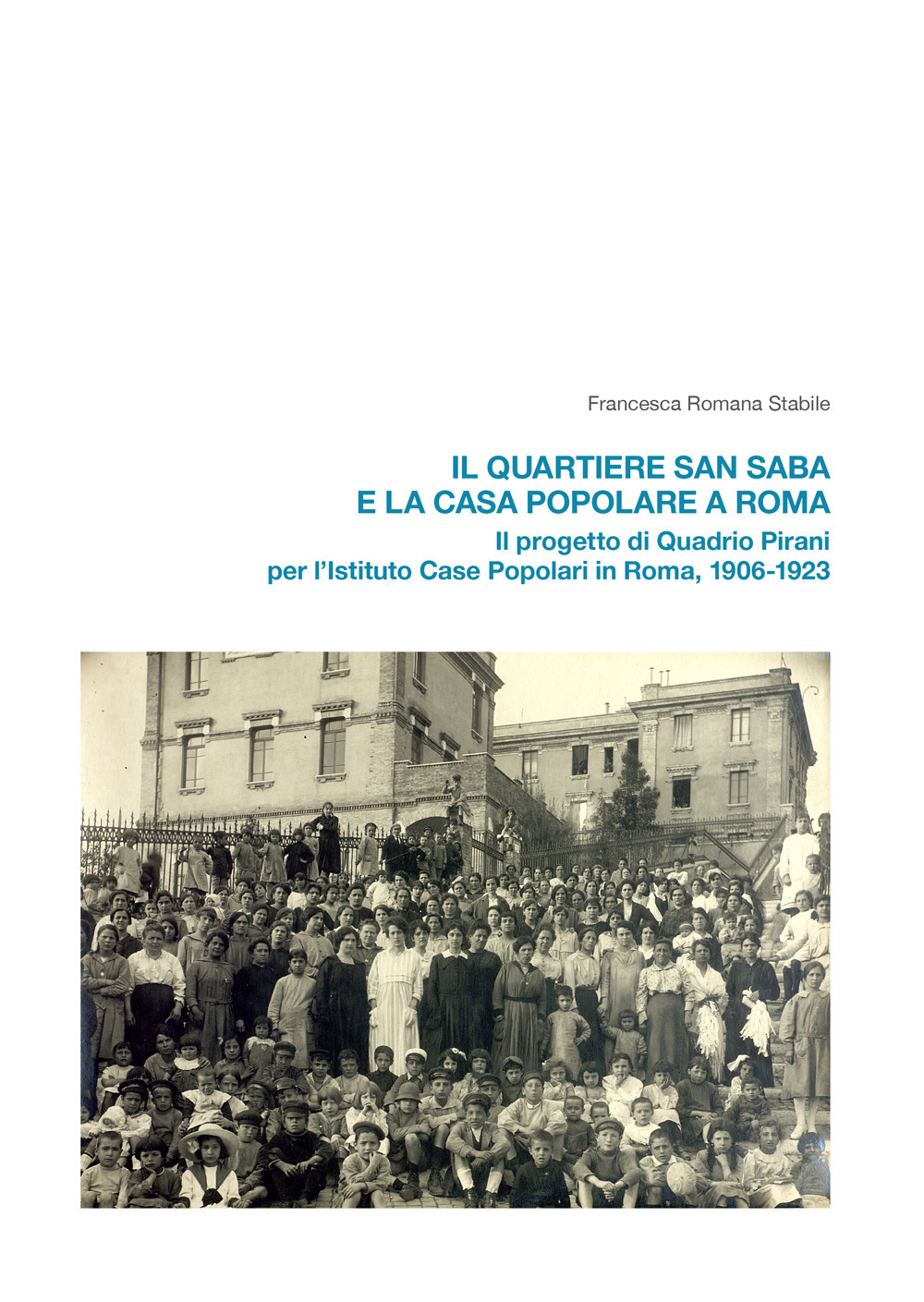 Il quartiere San Saba e la casa popolare a Roma. Il progetto di Quadrio Pirani per l'Istituto Case Popolari in Roma, 1906-1923