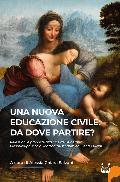 Una nuova educazione civile: da dove partire? Riflessioni e proposte alla luce dell'itinerario filosofico-politico di Martha Nussbaum ed Elena Pulcini. Nuova ediz.